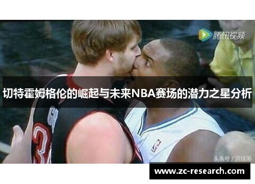 切特霍姆格伦的崛起与未来NBA赛场的潜力之星分析