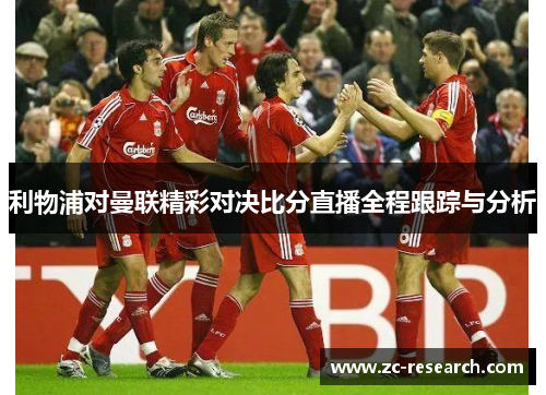 利物浦对曼联精彩对决比分直播全程跟踪与分析