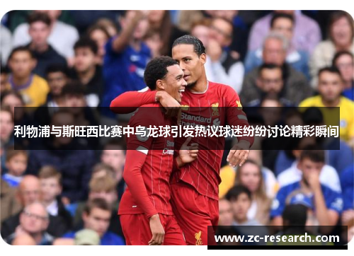 利物浦与斯旺西比赛中乌龙球引发热议球迷纷纷讨论精彩瞬间