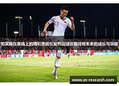 努涅斯在赛场上的精彩表现引发热议球迷期待他未来的成长与突破