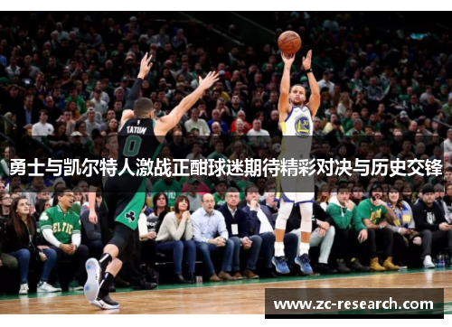 勇士与凯尔特人激战正酣球迷期待精彩对决与历史交锋