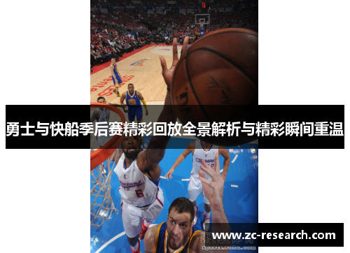 勇士与快船季后赛精彩回放全景解析与精彩瞬间重温