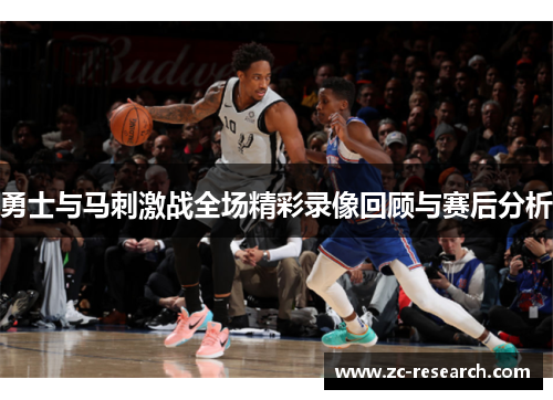 勇士与马刺激战全场精彩录像回顾与赛后分析