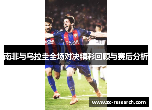 南非与乌拉圭全场对决精彩回顾与赛后分析
