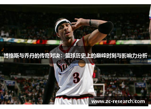 博格斯与乔丹的传奇对决：篮球历史上的巅峰时刻与影响力分析