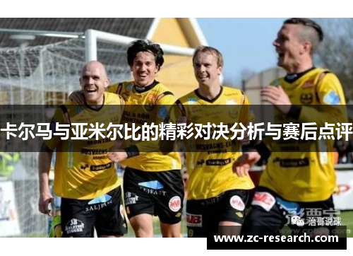 卡尔马与亚米尔比的精彩对决分析与赛后点评