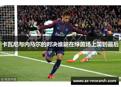 卡瓦尼与内马尔的对决谁能在绿茵场上笑到最后