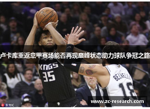 卢卡库重返意甲赛场能否再现巅峰状态助力球队争冠之路