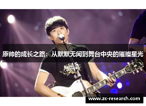原帅的成长之路：从默默无闻到舞台中央的璀璨星光
