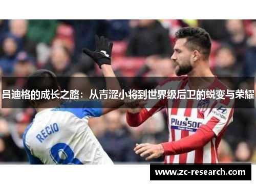 吕迪格的成长之路：从青涩小将到世界级后卫的蜕变与荣耀