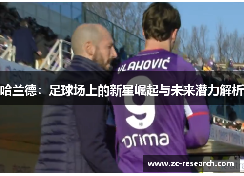 哈兰德：足球场上的新星崛起与未来潜力解析