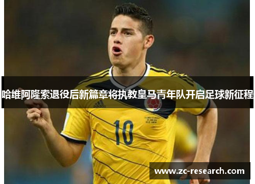 哈维阿隆索退役后新篇章将执教皇马青年队开启足球新征程