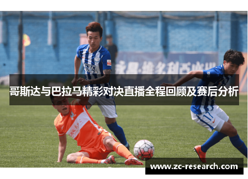 哥斯达与巴拉马精彩对决直播全程回顾及赛后分析