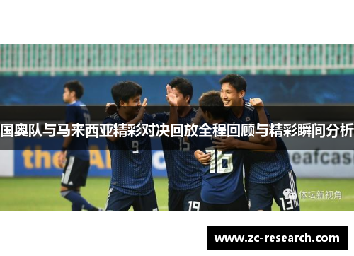 国奥队与马来西亚精彩对决回放全程回顾与精彩瞬间分析