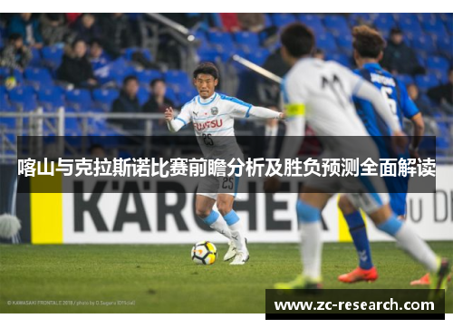 喀山与克拉斯诺比赛前瞻分析及胜负预测全面解读