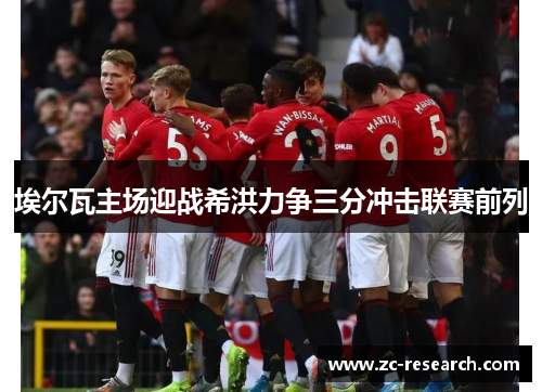 埃尔瓦主场迎战希洪力争三分冲击联赛前列