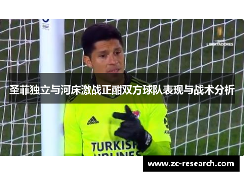 圣菲独立与河床激战正酣双方球队表现与战术分析