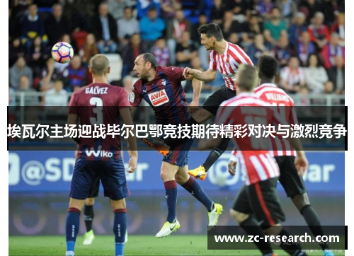 埃瓦尔主场迎战毕尔巴鄂竞技期待精彩对决与激烈竞争
