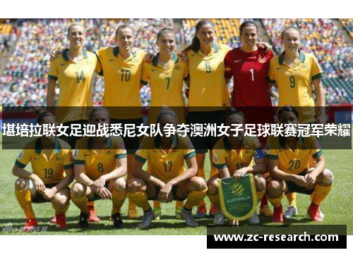 堪培拉联女足迎战悉尼女队争夺澳洲女子足球联赛冠军荣耀