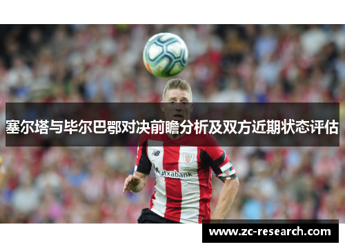 塞尔塔与毕尔巴鄂对决前瞻分析及双方近期状态评估