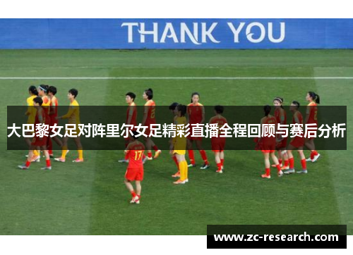 大巴黎女足对阵里尔女足精彩直播全程回顾与赛后分析