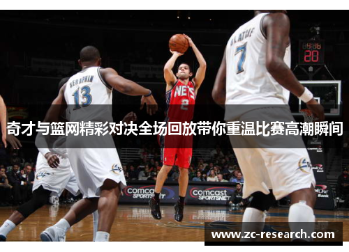 奇才与篮网精彩对决全场回放带你重温比赛高潮瞬间