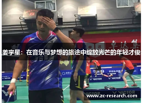 姜宇星：在音乐与梦想的旅途中绽放光芒的年轻才俊