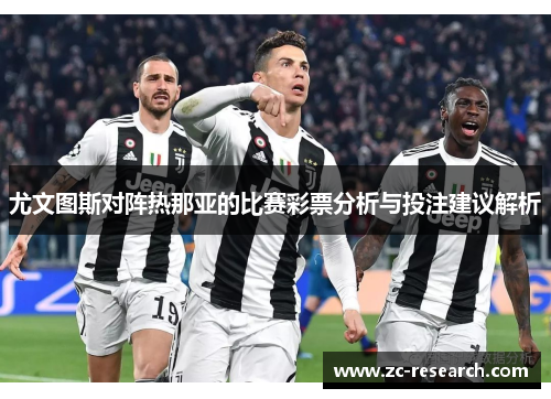 尤文图斯对阵热那亚的比赛彩票分析与投注建议解析