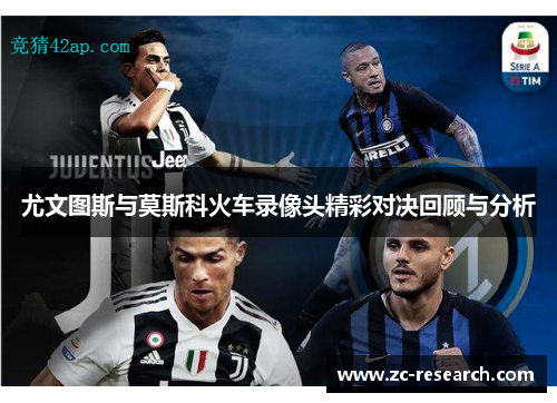 尤文图斯与莫斯科火车录像头精彩对决回顾与分析
