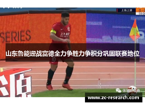 山东鲁能迎战富德全力争胜力争积分巩固联赛地位