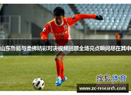 山东鲁能与柔佛精彩对决视频回顾全场亮点瞬间尽在其中