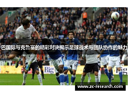 巴国际与克鲁塞的精彩对决揭示足球战术与团队协作的魅力