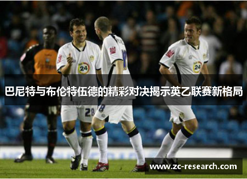 巴尼特与布伦特伍德的精彩对决揭示英乙联赛新格局