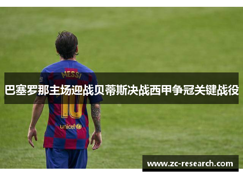 巴塞罗那主场迎战贝蒂斯决战西甲争冠关键战役