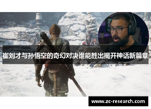 崔刘才与孙悟空的奇幻对决谁能胜出揭开神话新篇章