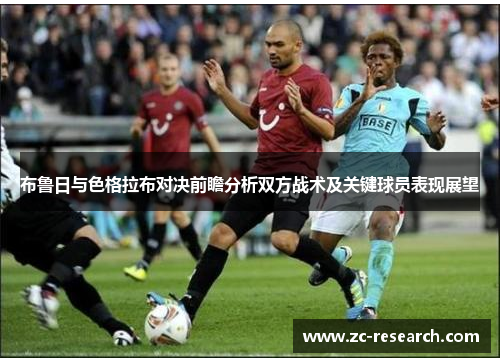 布鲁日与色格拉布对决前瞻分析双方战术及关键球员表现展望