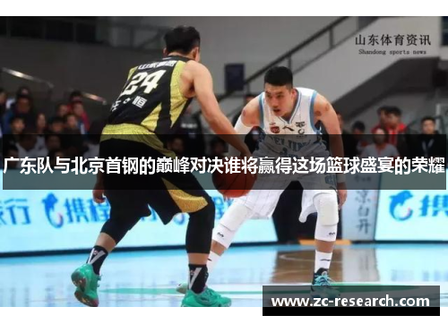 广东队与北京首钢的巅峰对决谁将赢得这场篮球盛宴的荣耀