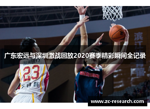 广东宏远与深圳激战回放2020赛季精彩瞬间全记录