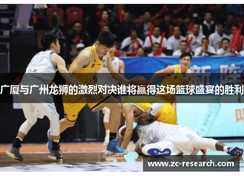 广厦与广州龙狮的激烈对决谁将赢得这场篮球盛宴的胜利