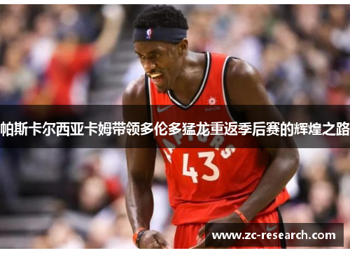 帕斯卡尔西亚卡姆带领多伦多猛龙重返季后赛的辉煌之路