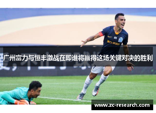 广州富力与恒丰激战在即谁将赢得这场关键对决的胜利