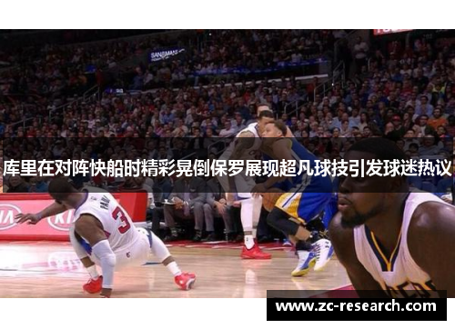 库里在对阵快船时精彩晃倒保罗展现超凡球技引发球迷热议