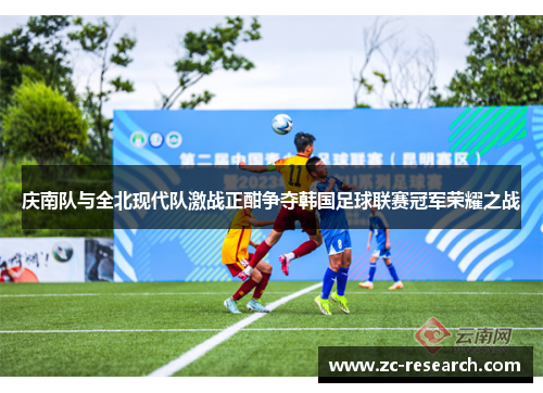 庆南队与全北现代队激战正酣争夺韩国足球联赛冠军荣耀之战