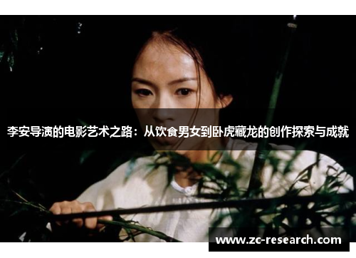 李安导演的电影艺术之路：从饮食男女到卧虎藏龙的创作探索与成就