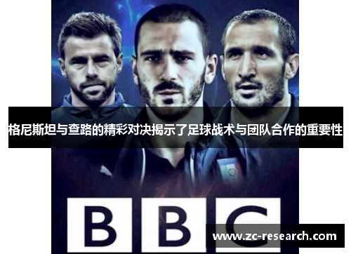 格尼斯坦与查路的精彩对决揭示了足球战术与团队合作的重要性